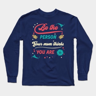 Be the Person Your Mom Thinks You Are Long Sleeve T-Shirt